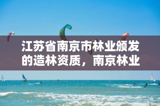 江苏省南京市林业颁发的造林资质,南京林业公司
