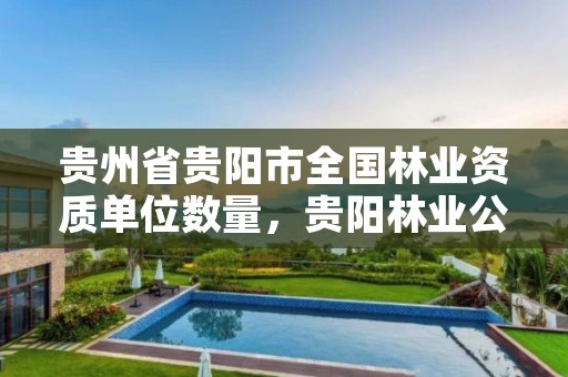 贵州省贵阳市全国林业资质单位数量,贵阳林业公司