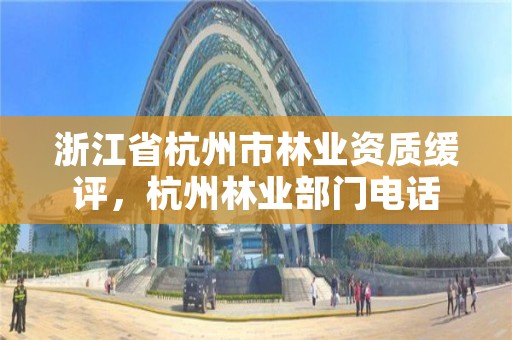 浙江省杭州市林业资质缓评，杭州林业部门电话