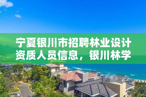 宁夏银川市招聘林业设计资质人员信息，银川林学类毕业招聘