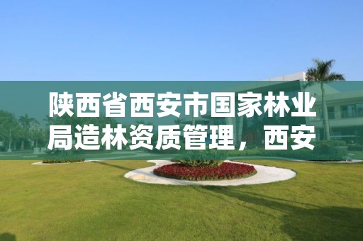 陕西省西安市国家林业局造林资质管理,西安林业局官网