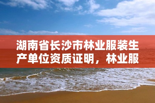 湖南省长沙市林业服装生产单位资质证明，林业服装图片