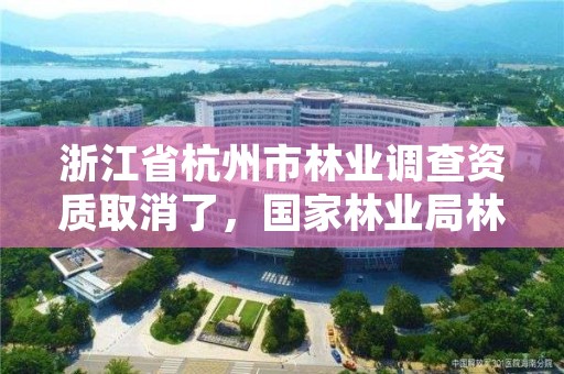 浙江省杭州市林业调查资质取消了，国家林业局林产品质量检验检测中心杭州
