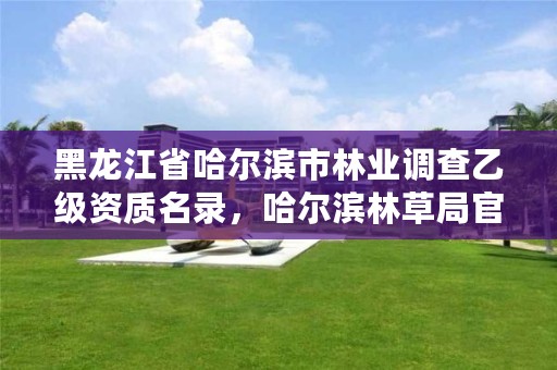 黑龙江省哈尔滨市林业调查乙级资质名录,哈尔滨林草局官网