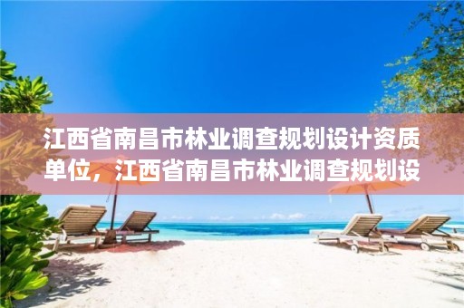 江西省南昌市林业调查规划设计资质单位,江西省南昌市林业调查规划设计资质单位名单