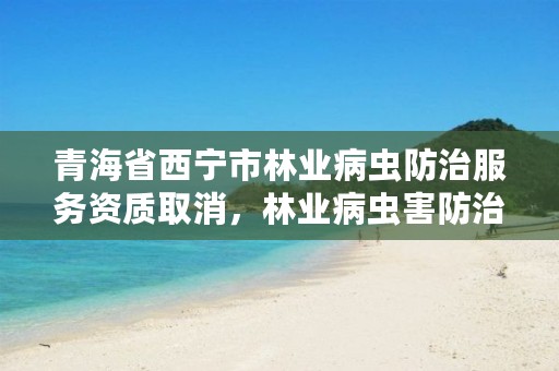 青海省西宁市林业病虫防治服务资质取消,林业病虫害防治是否免税