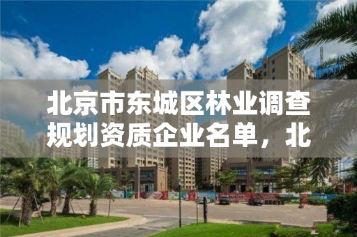 北京市东城区林业调查规划资质企业名单,北京市东城区林业调查规划资质企业名单
