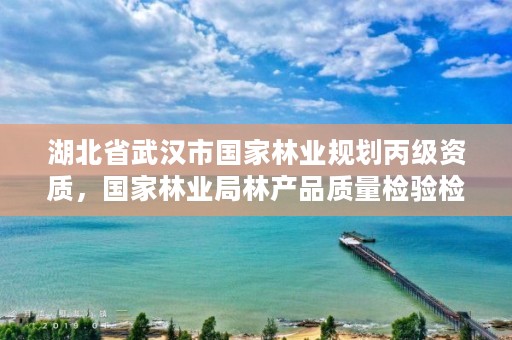 湖北省武汉市国家林业规划丙级资质,国家林业局林产品质量检验检测中心武汉