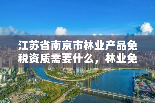 江苏省南京市林业产品免税资质需要什么,林业免税吗