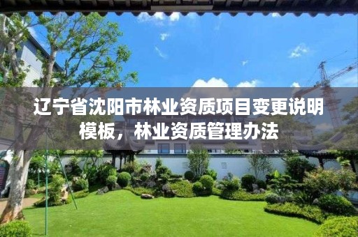 辽宁省沈阳市林业资质项目变更说明模板,林业资质管理办法