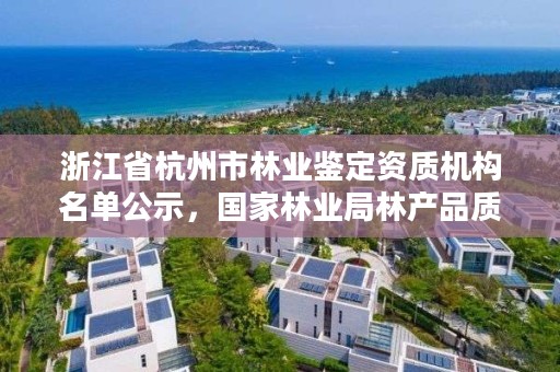 浙江省杭州市林业鉴定资质机构名单公示，国家林业局林产品质量检验检测中心杭州