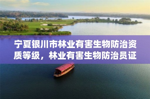 宁夏银川市林业有害生物防治资质等级，林业有害生物防治员证可申请补贴吗