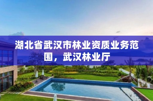 湖北省武汉市林业资质业务范围,武汉林业厅