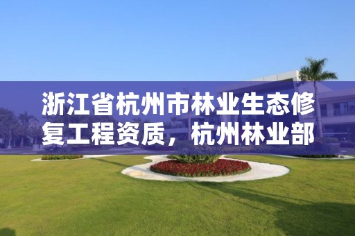 浙江省杭州市林业生态修复工程资质，杭州林业部门