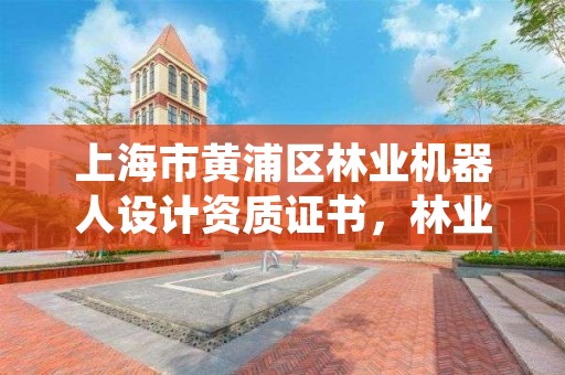 上海市黄浦区林业机器人设计资质证书,林业机器人发展趋势