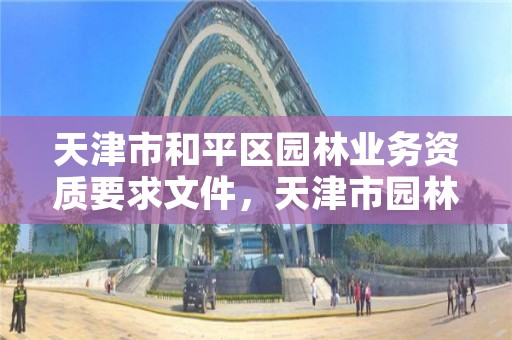 天津市和平区园林业务资质要求文件,天津市园林开发建设有限公司怎么样