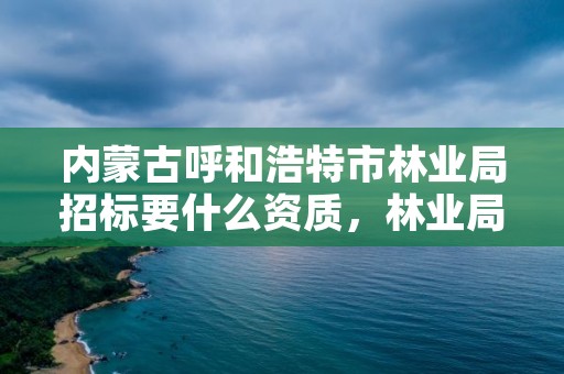 内蒙古呼和浩特市林业局招标要什么资质,林业局投标