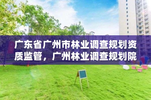 广东省广州市林业调查规划资质监管，广州林业调查规划院