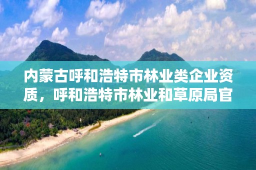 内蒙古呼和浩特市林业类企业资质,呼和浩特市林业和草原局官网
