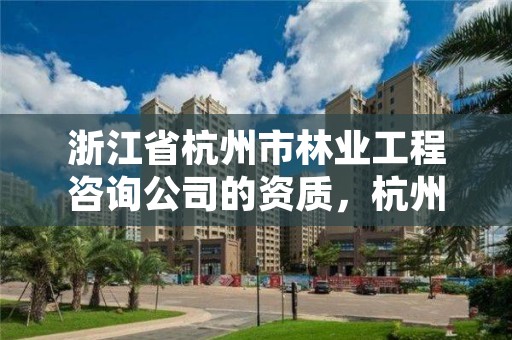 浙江省杭州市林业工程咨询公司的资质，杭州林业设计院