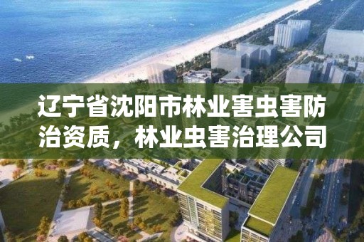 辽宁省沈阳市林业害虫害防治资质,林业虫害治理公司