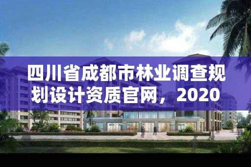 四川省成都市林业调查规划设计资质官网,2020年成都市森林资源与林业生态状况公告
