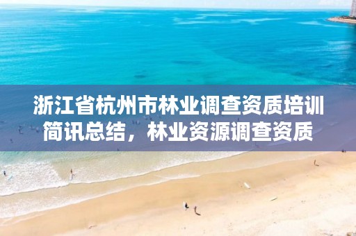 浙江省杭州市林业调查资质培训简讯总结，林业资源调查资质
