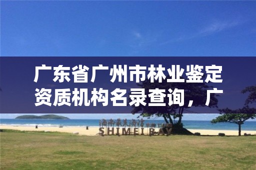 广东省广州市林业鉴定资质机构名录查询，广东省林业司法鉴定机构查询