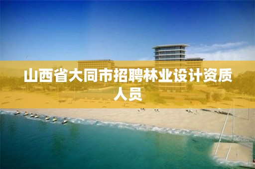 山西省大同市招聘林业设计资质人员