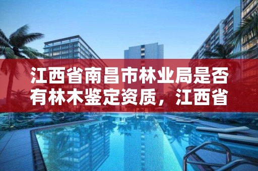江西省南昌市林业局是否有林木鉴定资质,江西省南昌市林业局电话