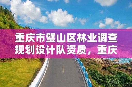 重庆市璧山区林业调查规划设计队资质,重庆市林业设计院