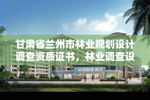 甘肃省兰州市林业规划设计调查资质证书,林业调查设计规划资质管理规定告