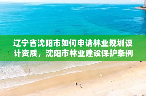 辽宁省沈阳市如何申请林业规划设计资质,沈阳市林业建设保护条例