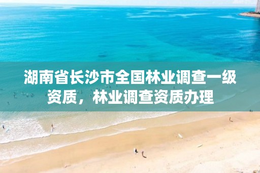 湖南省长沙市全国林业调查一级资质，林业调查资质办理