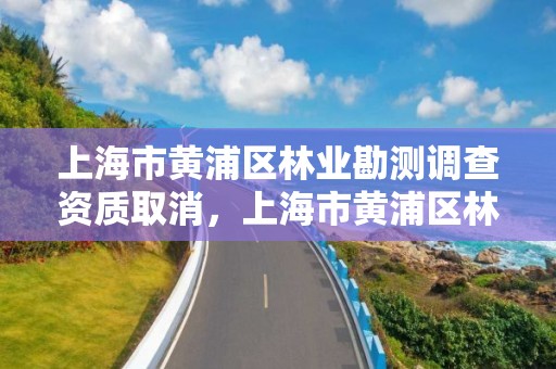 上海市黄浦区林业勘测调查资质取消,上海市黄浦区林业勘测调查资质取消公示