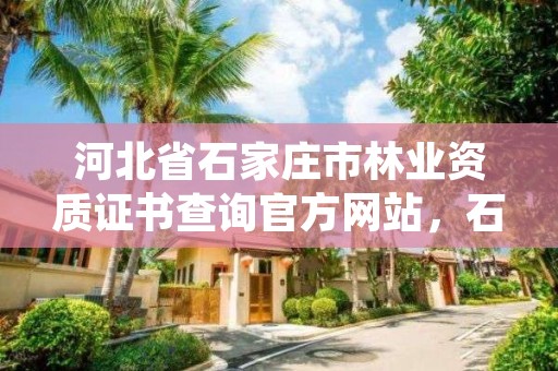 河北省石家庄市林业资质证书查询官方网站,石家庄林业厅