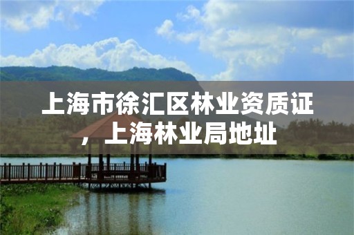 上海市徐汇区林业资质证,上海林业局地址