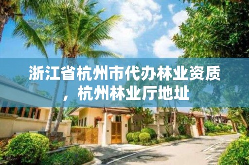 浙江省杭州市代办林业资质，杭州林业厅地址