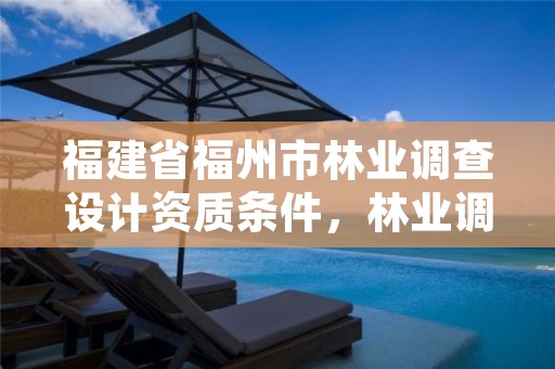 福建省福州市林业调查设计资质条件，林业调查规划设计资质查询