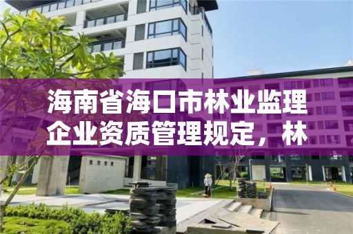 海南省海口市林业监理企业资质管理规定,林业监理公司