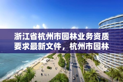 浙江省杭州市园林业务资质要求最新文件，杭州市园林工程有限公司
