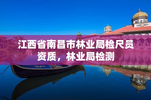 江西省南昌市林业局检尺员资质,林业局检测