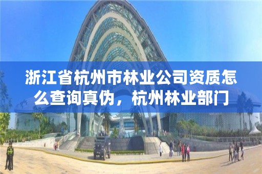 浙江省杭州市林业公司资质怎么查询真伪，杭州林业部门