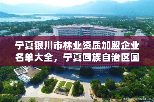 宁夏银川市林业资质加盟企业名单大全,宁夏回族自治区国营银川林场