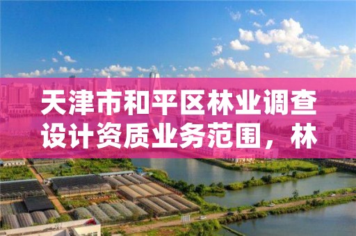天津市和平区林业调查设计资质业务范围,林业调查设计收费标准