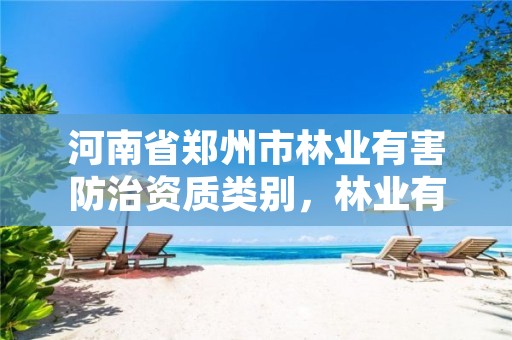 河南省郑州市林业有害防治资质类别,林业有害生物防治资质管理工作通知