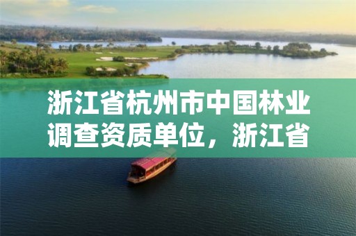浙江省杭州市中国林业调查资质单位，浙江省杭州市中国林业调查资质单位有哪些