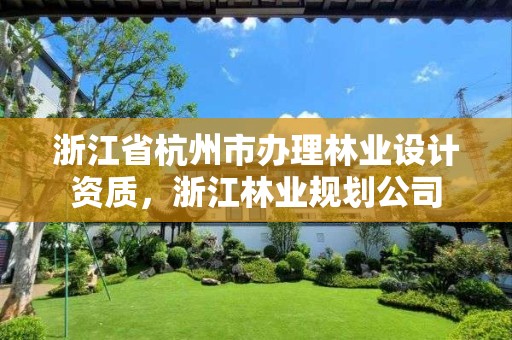 浙江省杭州市办理林业设计资质，浙江林业规划公司