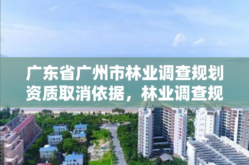 广东省广州市林业调查规划资质取消依据，林业调查规划设计单位资格认证管理规定