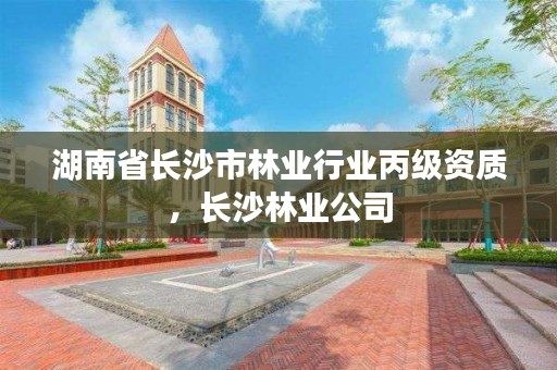 湖南省长沙市林业行业丙级资质,长沙林业公司